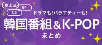 韓国ドラマ・バラエティー・K-POP番組まとめ